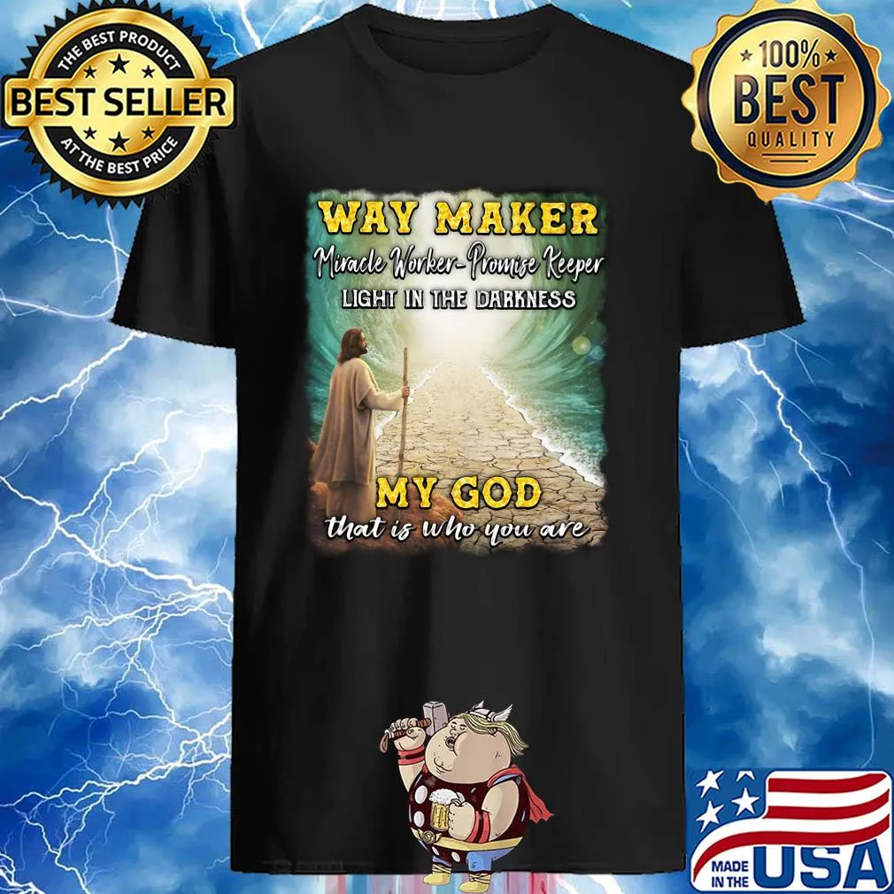 Way Maker Miracle Worker Promise Keeper Light In The Darkness My God That Is Who You Are Jesus shirt