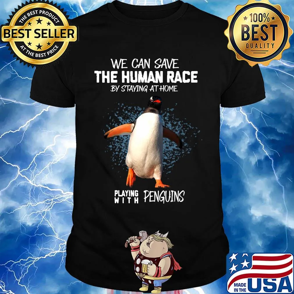 We save the human race by staying at home playing with penguins shirt