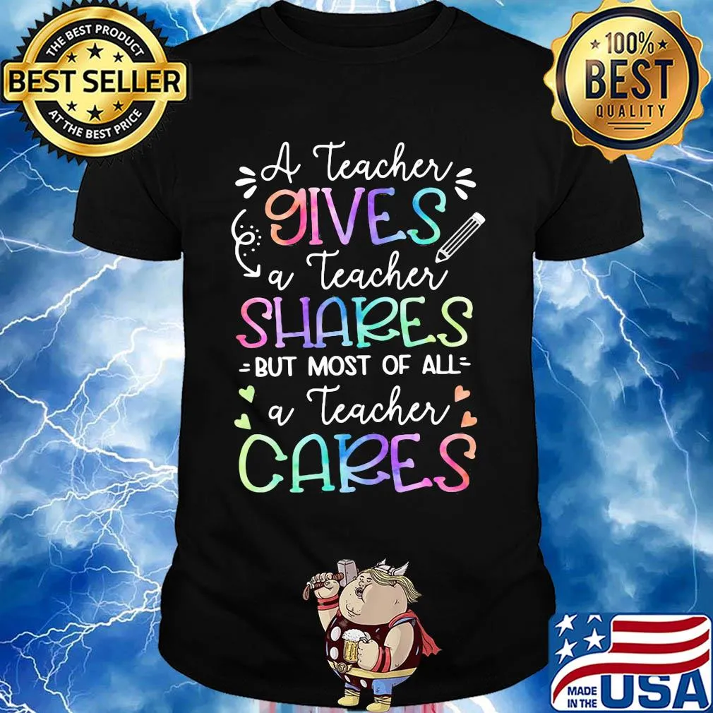 A teacher giver a teacher shares but most of all a teacher cares shirt