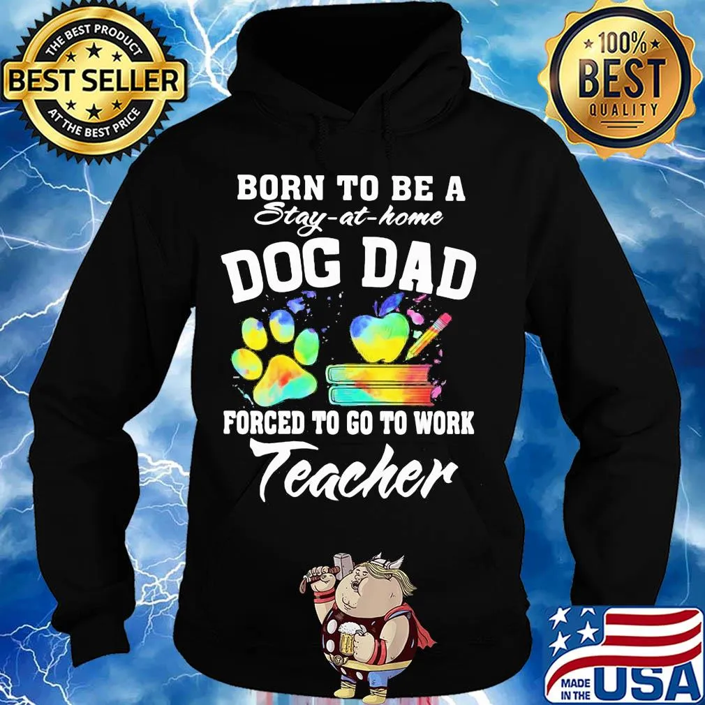 Born to be a stay at home dog dad forced to go to work teacher s Hoodie