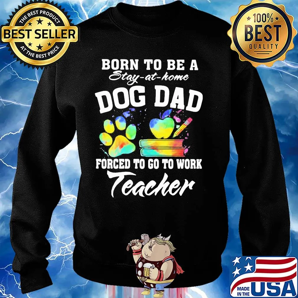 Born to be a stay at home dog dad forced to go to work teacher s Sweater