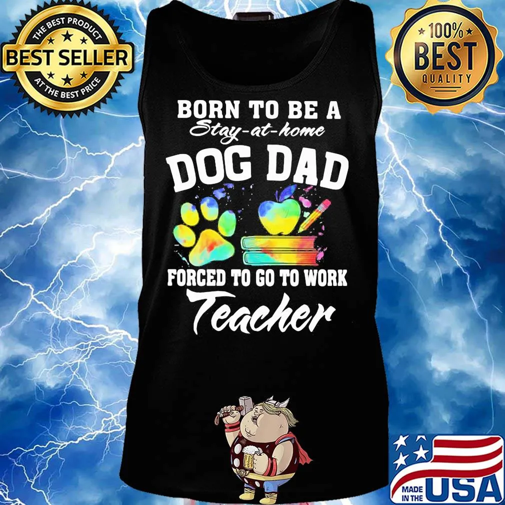 Born to be a stay at home dog dad forced to go to work teacher s Tank top