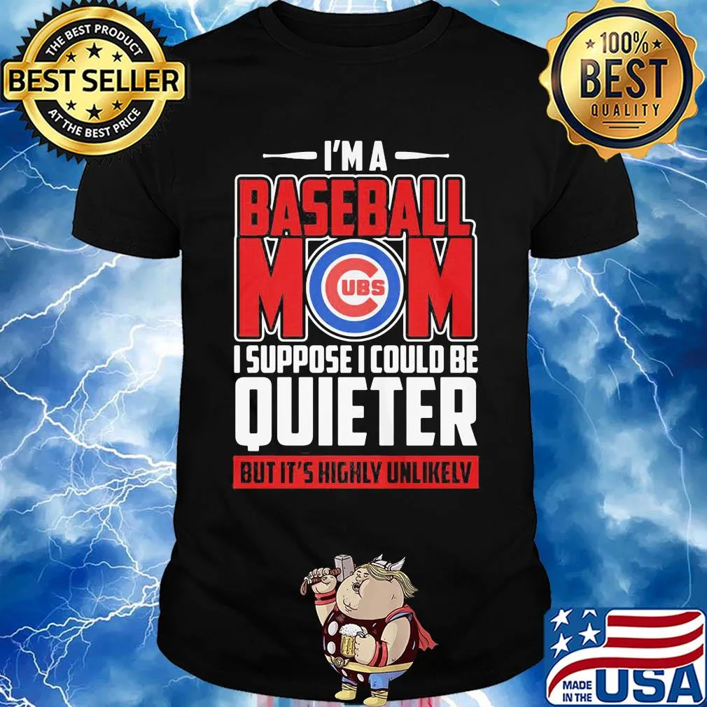 Chicago cubs I’m a baseball mom I suppose I could be quieter it’s highly unlikely shirt