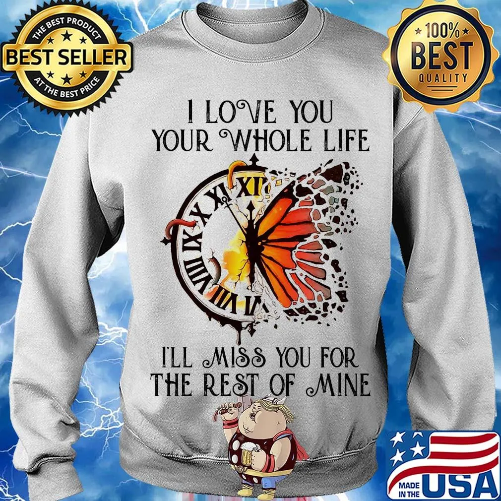 Clock butterfly I love you your whole life I'll miss you for the rest of mine s Sweater