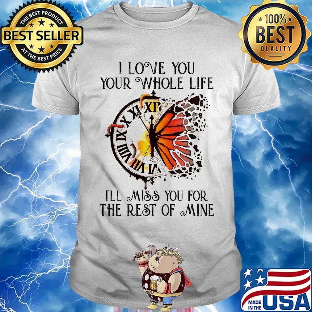 Clock butterfly I love you your whole life I'll miss you for the rest of mine shirt