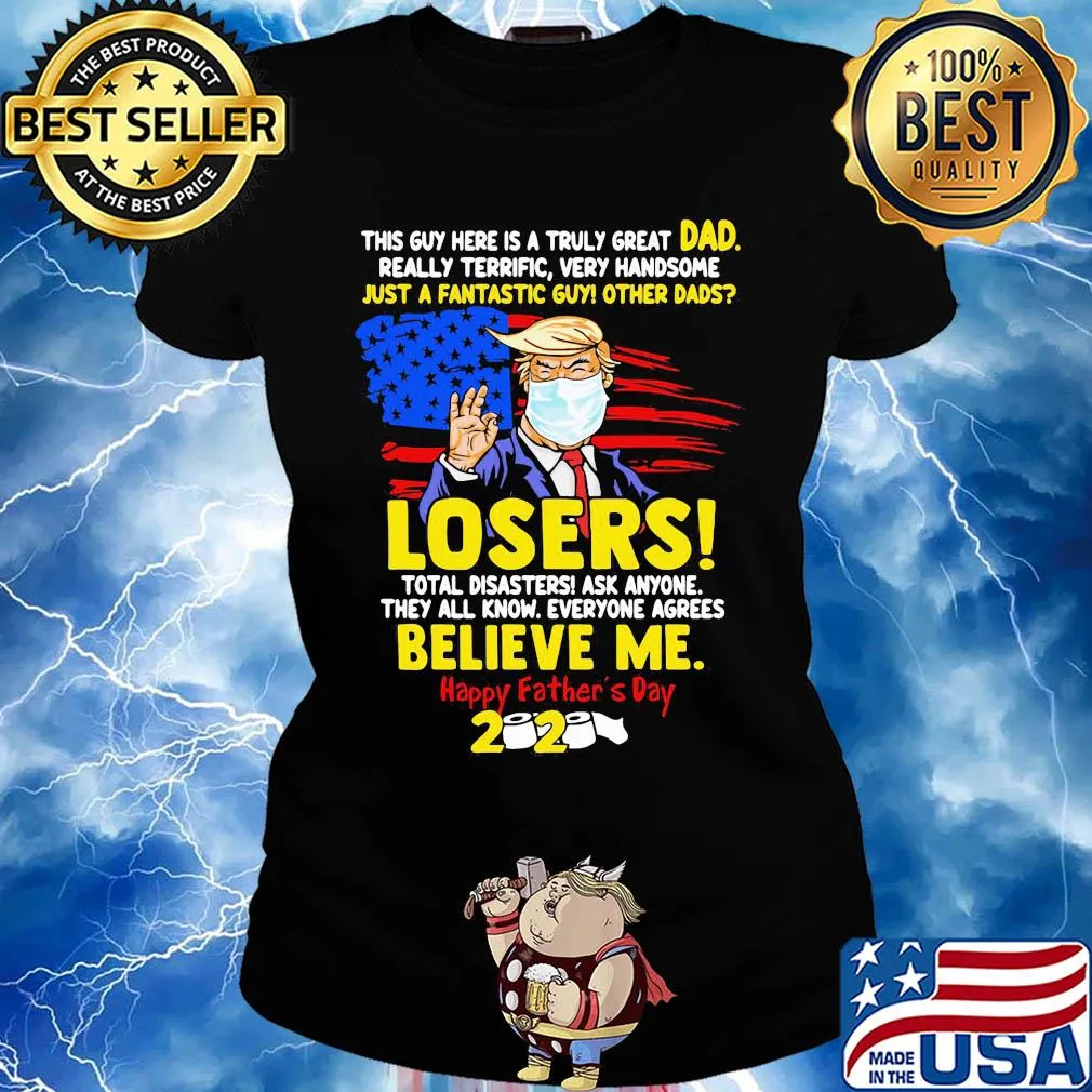 Donald trump mask this guy here is a truly great dad really terrific very handsome just a fantastic guy other dads losers happy father’s day 2020 american flag s Ladies tee
