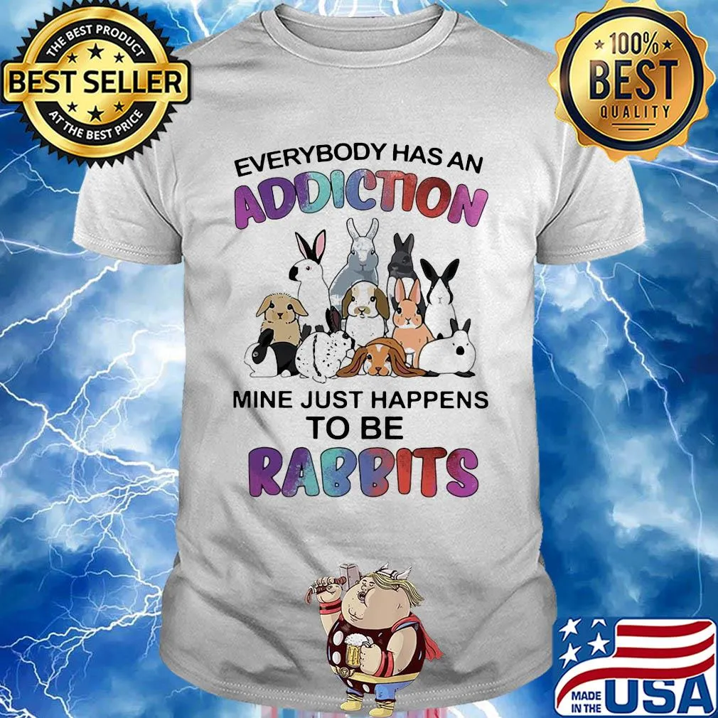 Everybody has an addiction mine just happens to be rabbits shirt