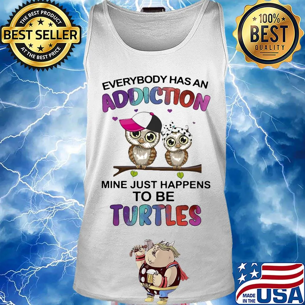 Everybody has an addiction mine just happens to be turtle Owl s Tank top