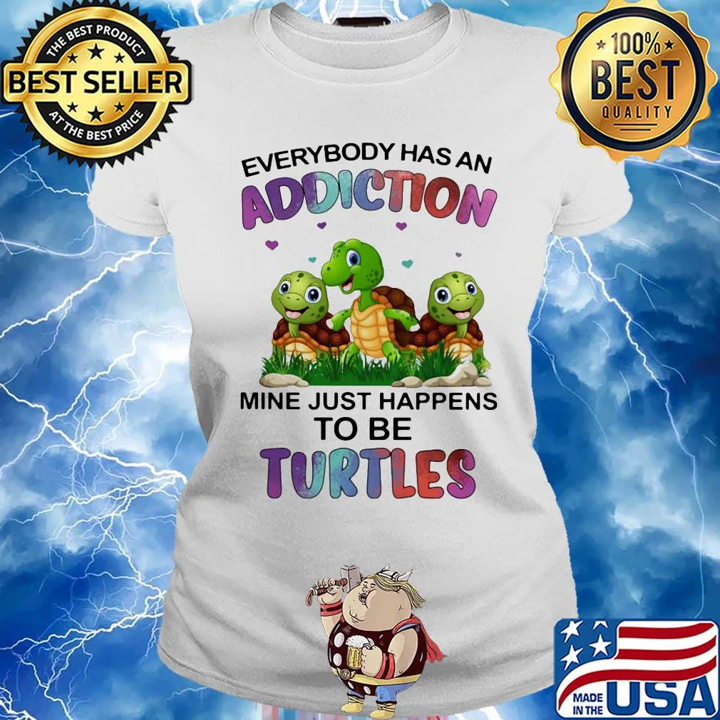 Everybody has an addiction mine just happens to be turtle s Ladies tee