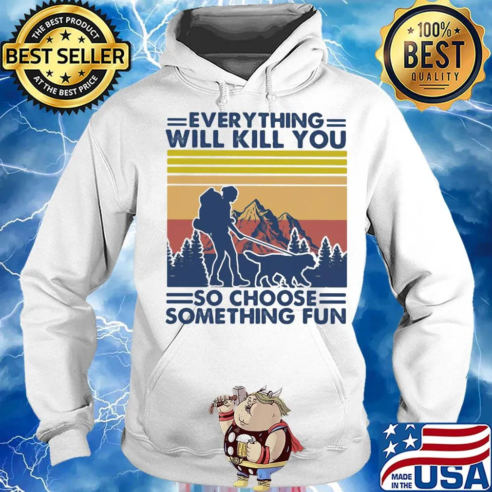 Everything will kill you so choose something fun hiking vintage s Hoodie