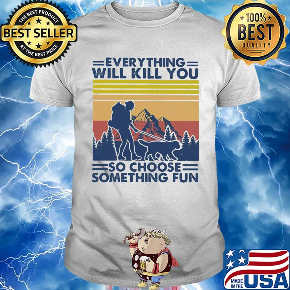 Everything will kill you so choose something fun hiking vintage shirt