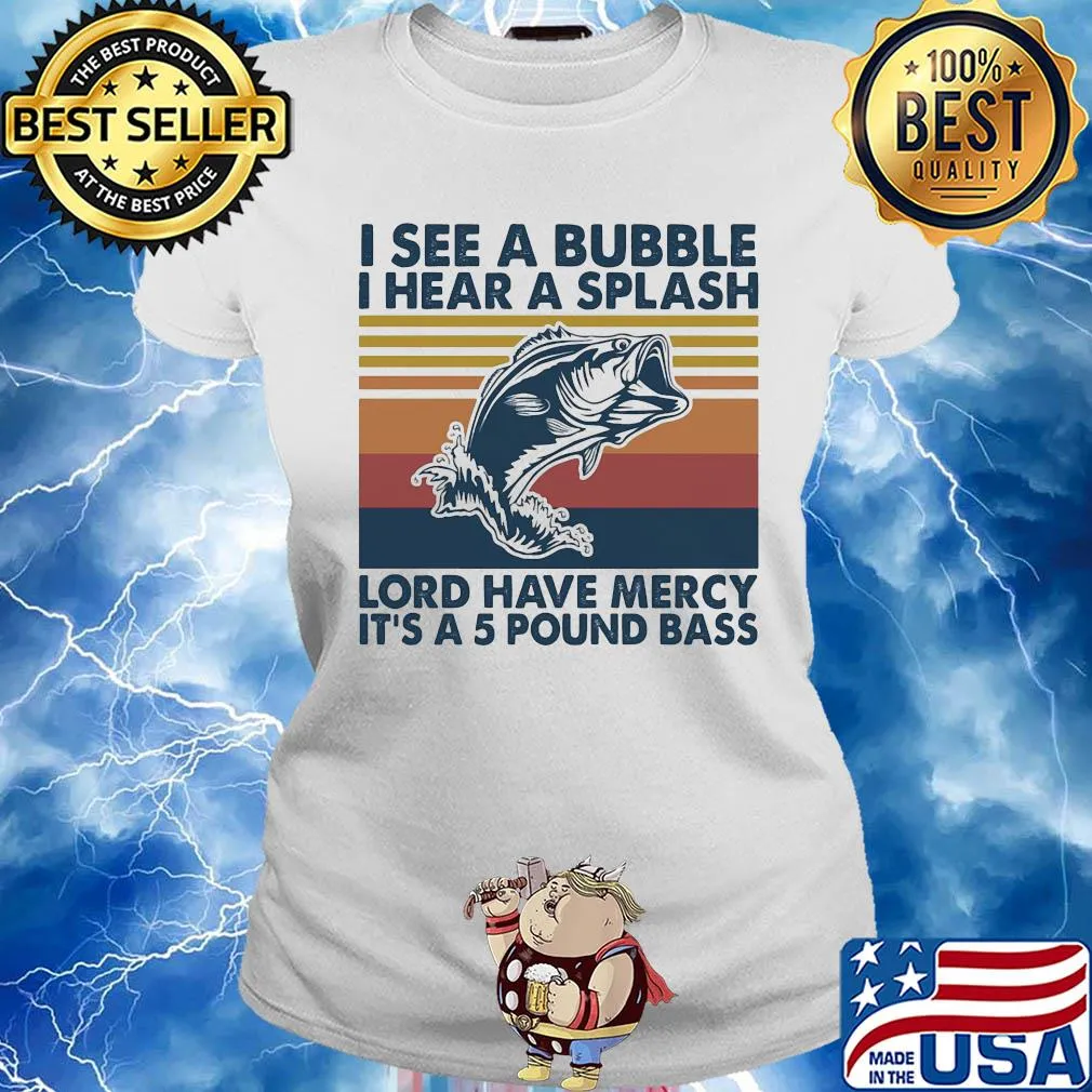 Fishing I see a bubble I hear a splash lord have mercy it's a 5 pound bass vintage s Ladies tee