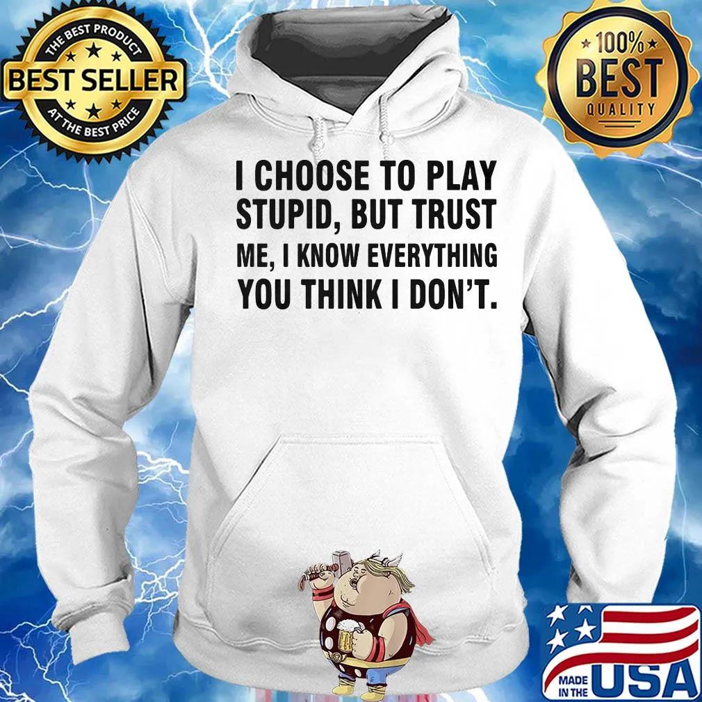 I choose to play stupid but trust me I know everything you think I don't s Hoodie