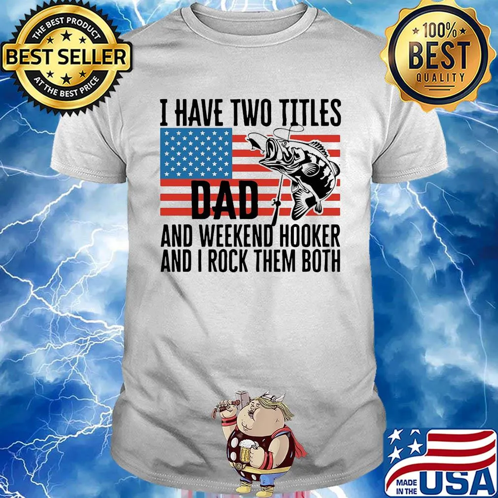 I have two titles dad and weekend hooker fishing American flag veteran Independence Day shirt