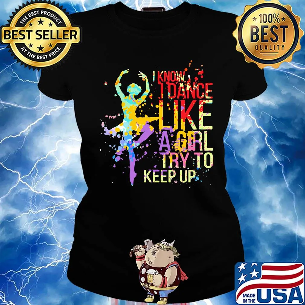 I know I dance like a girl try to keep up Ballet s Ladies tee