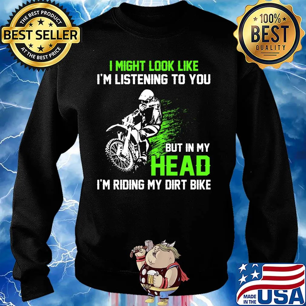 I might look like I'm listening to you but in my head I'm riding my dirt bike s Sweater