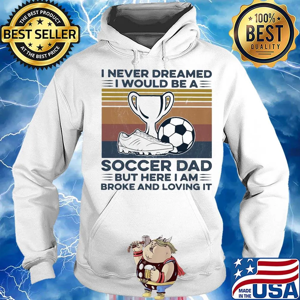 I never dreamed I would be a soccer dad but here I am broke and loving it vintage s Hoodie