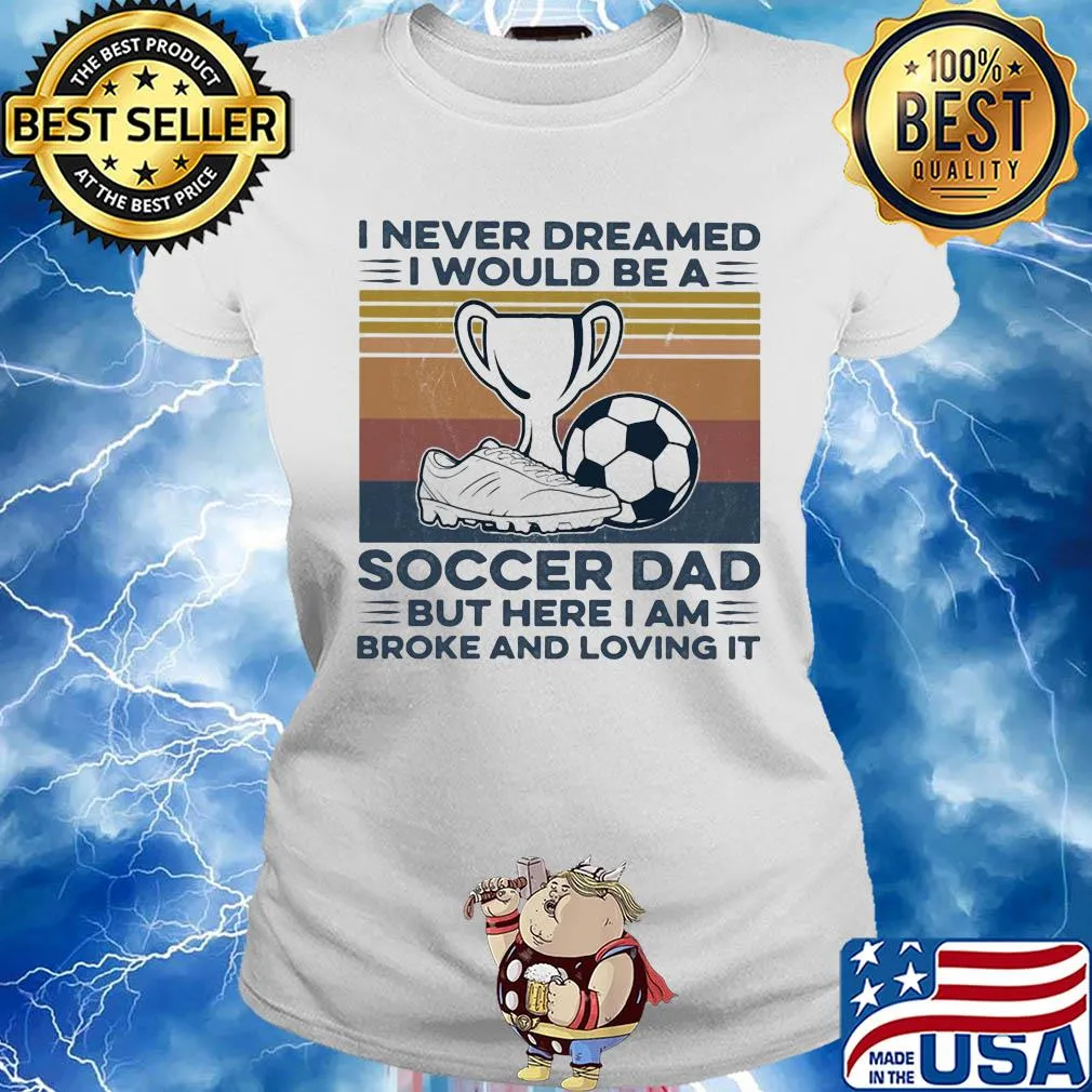 I never dreamed I would be a soccer dad but here I am broke and loving it vintage s Ladies tee