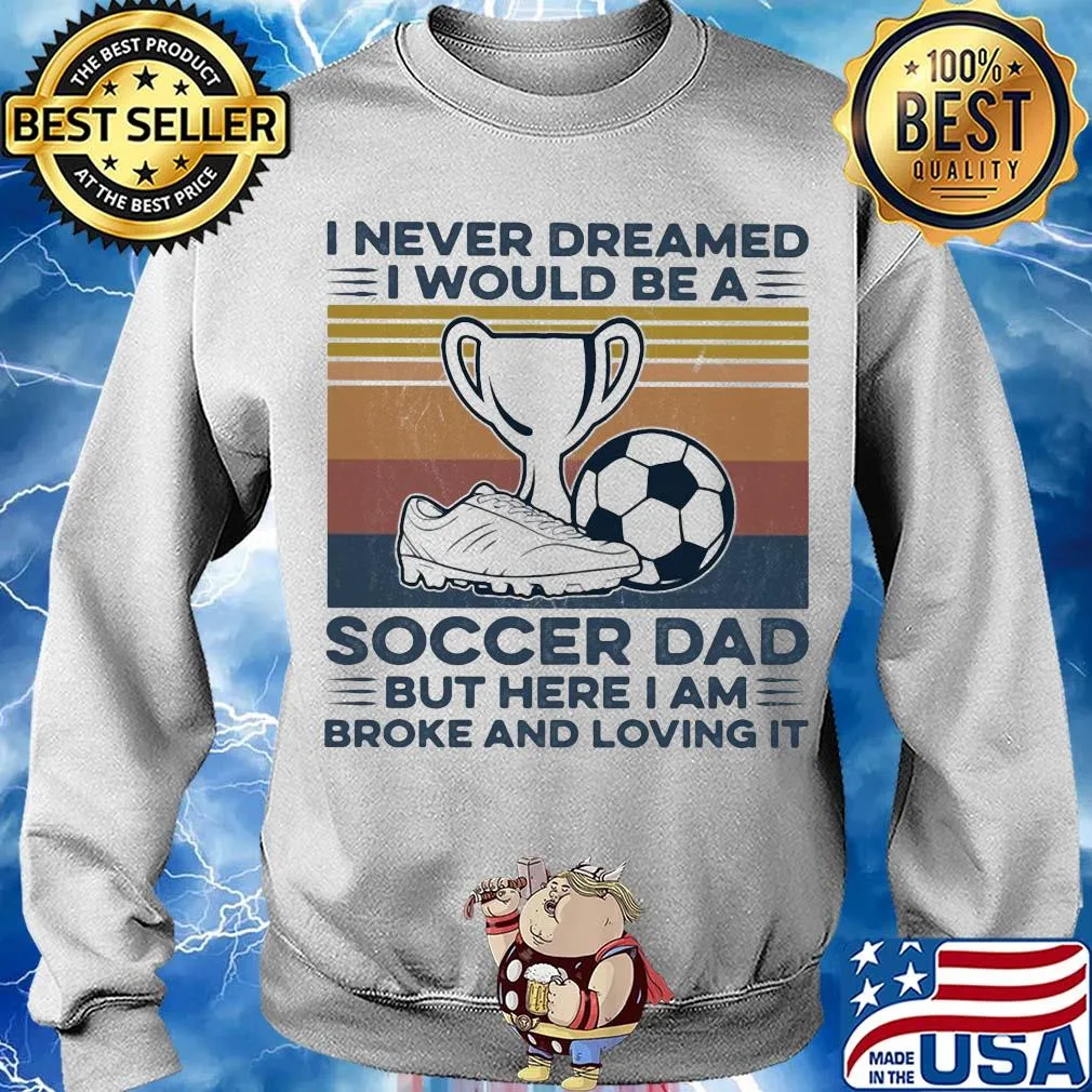I never dreamed I would be a soccer dad but here I am broke and loving it vintage s Sweater