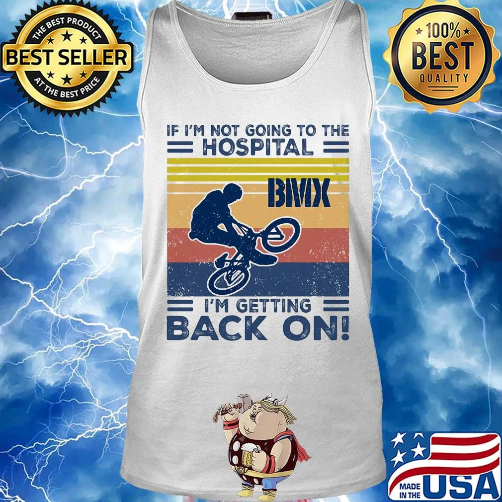 If I'm not going to the hospital bmx I'm getting back on vintage s Tank top