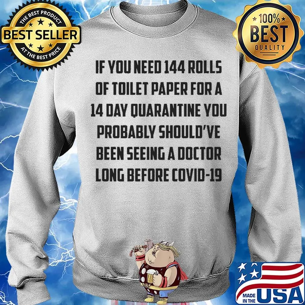 If you need 144 rolls of toilet paper for a 14 day quarantine you probably should've been seeing a doctor long before covid-19 s Sweater