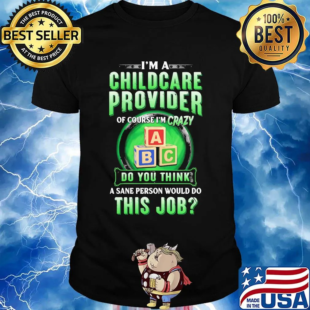 I’m a childcare provider of course I’m crazy abc do you think a sane person would do this job shirt