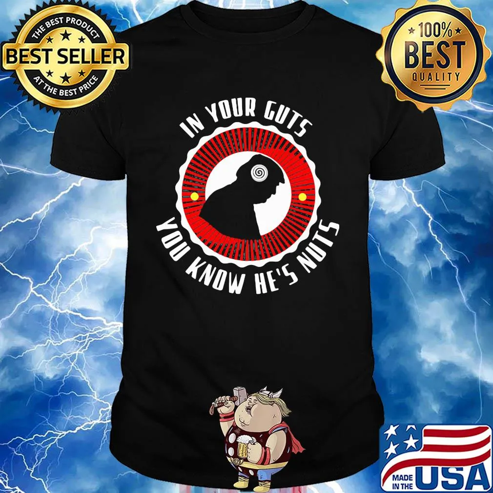 In your guts you know he's nuts shirt