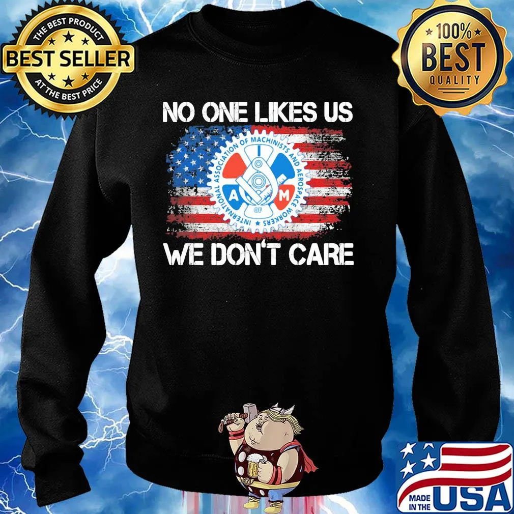 International association of machinists and aerospace workers no one likes us we don't care american flag independence day s Sweater