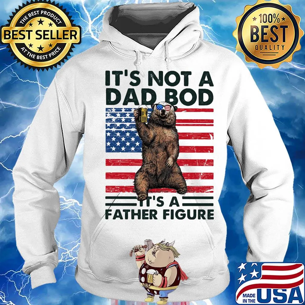 It's not a dad bod it's a father figure Bear beer American flag veteran Independence Day s Hoodie