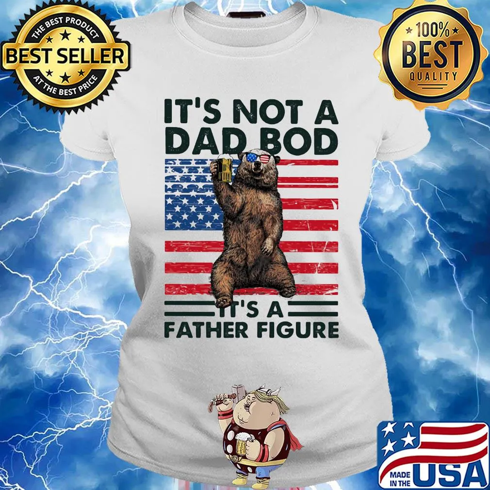 It's not a dad bod it's a father figure Bear beer American flag veteran Independence Day s Ladies tee