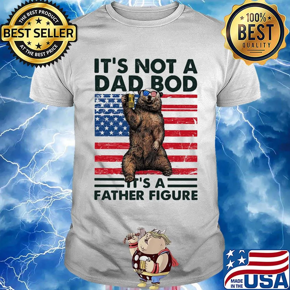 It's not a dad bod it's a father figure Bear beer American flag veteran Independence Day shirt