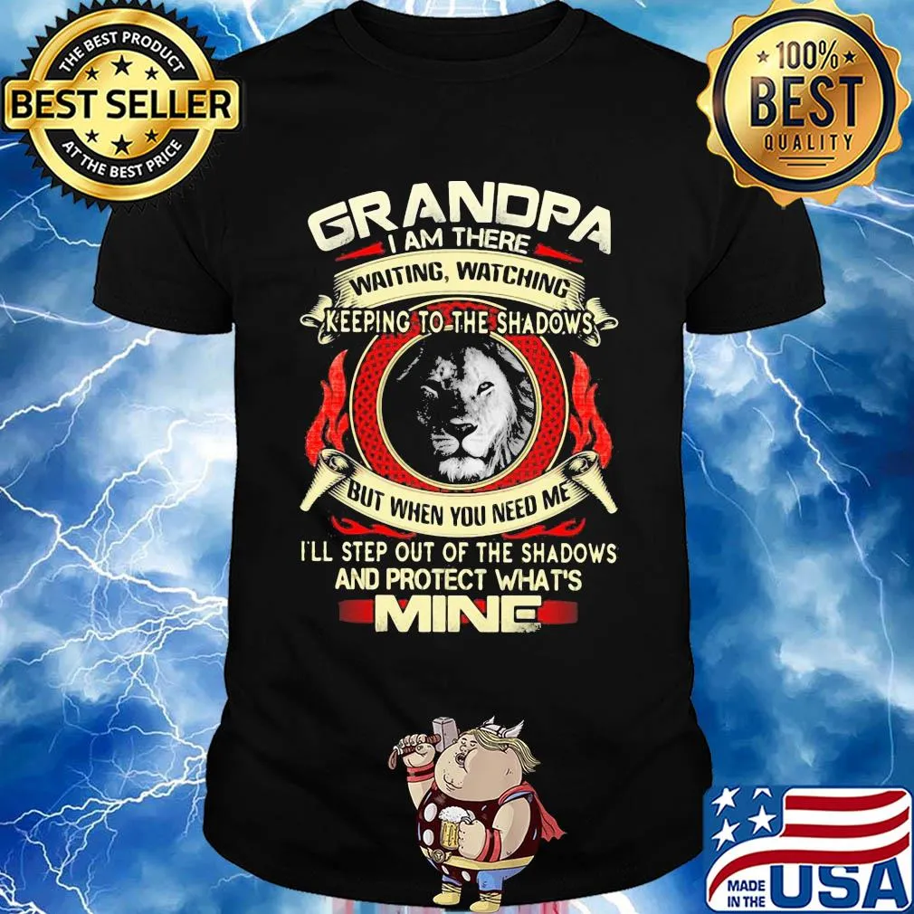 Lion grandpa I am there waiting watching keeping to the shadows but when you need me I'll step out of the shadows and protect what's mine shirt