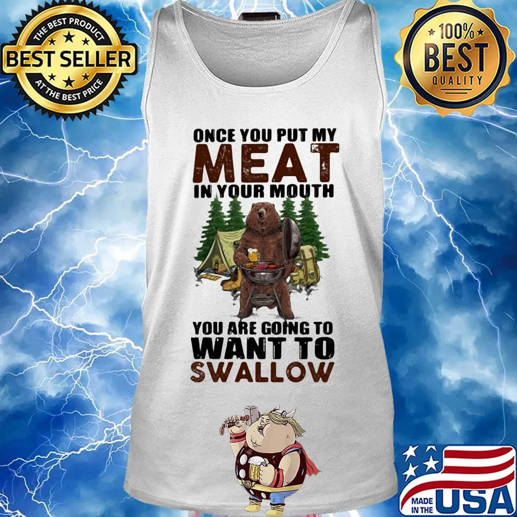 Once you put my meat in your mouth you are going to want to swallow bear s Tank top