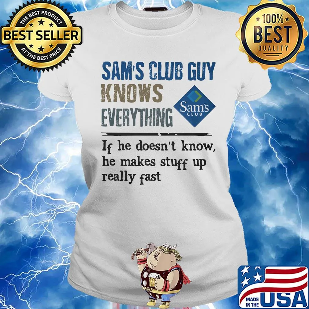 Sam's club guy knows everything if he doesn't know he makes stuff up really fast s Ladies tee