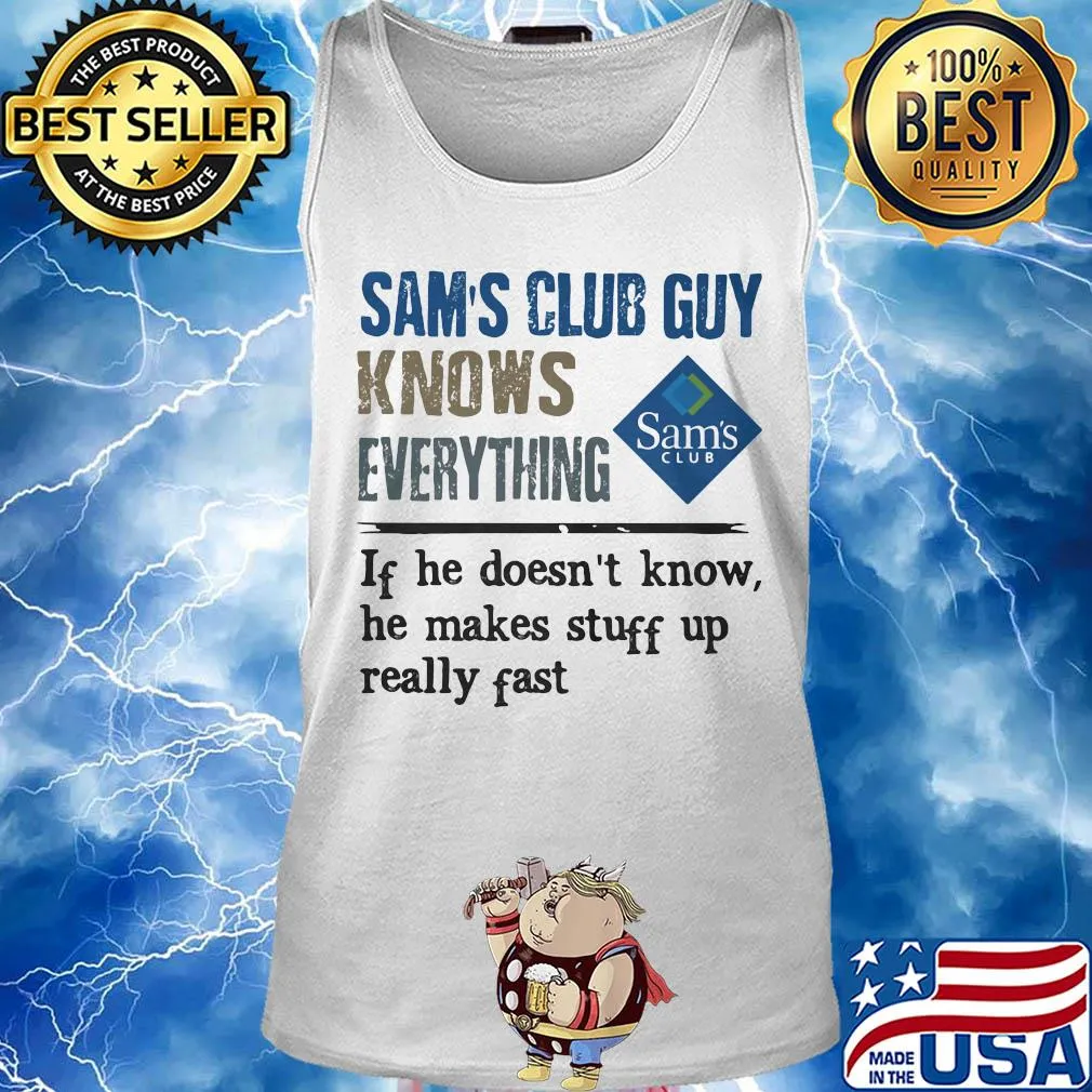Sam's club guy knows everything if he doesn't know he makes stuff up really fast s Tank top