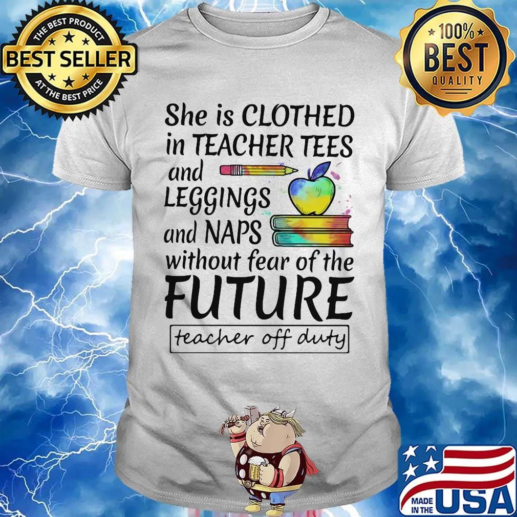 She is clothed in teacher tees and leggings and naps without fear of the future shirt
