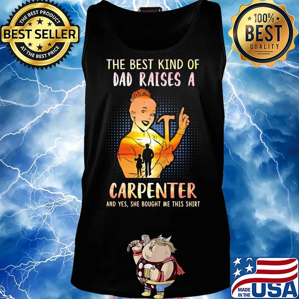 The best kind of dad raises an carpenter and yes she bought me this s Tank top