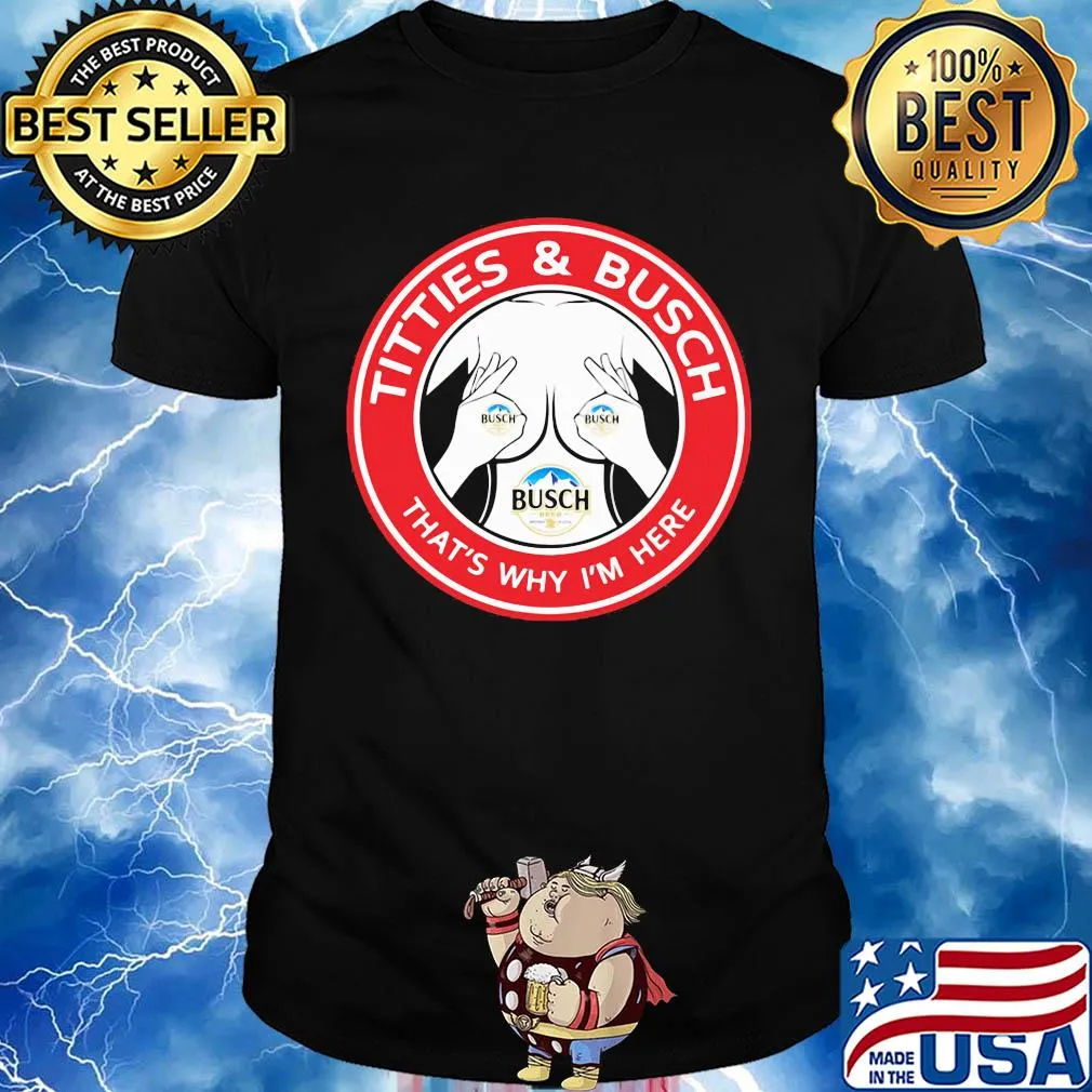 Tities and busch that's why I'm here shirt