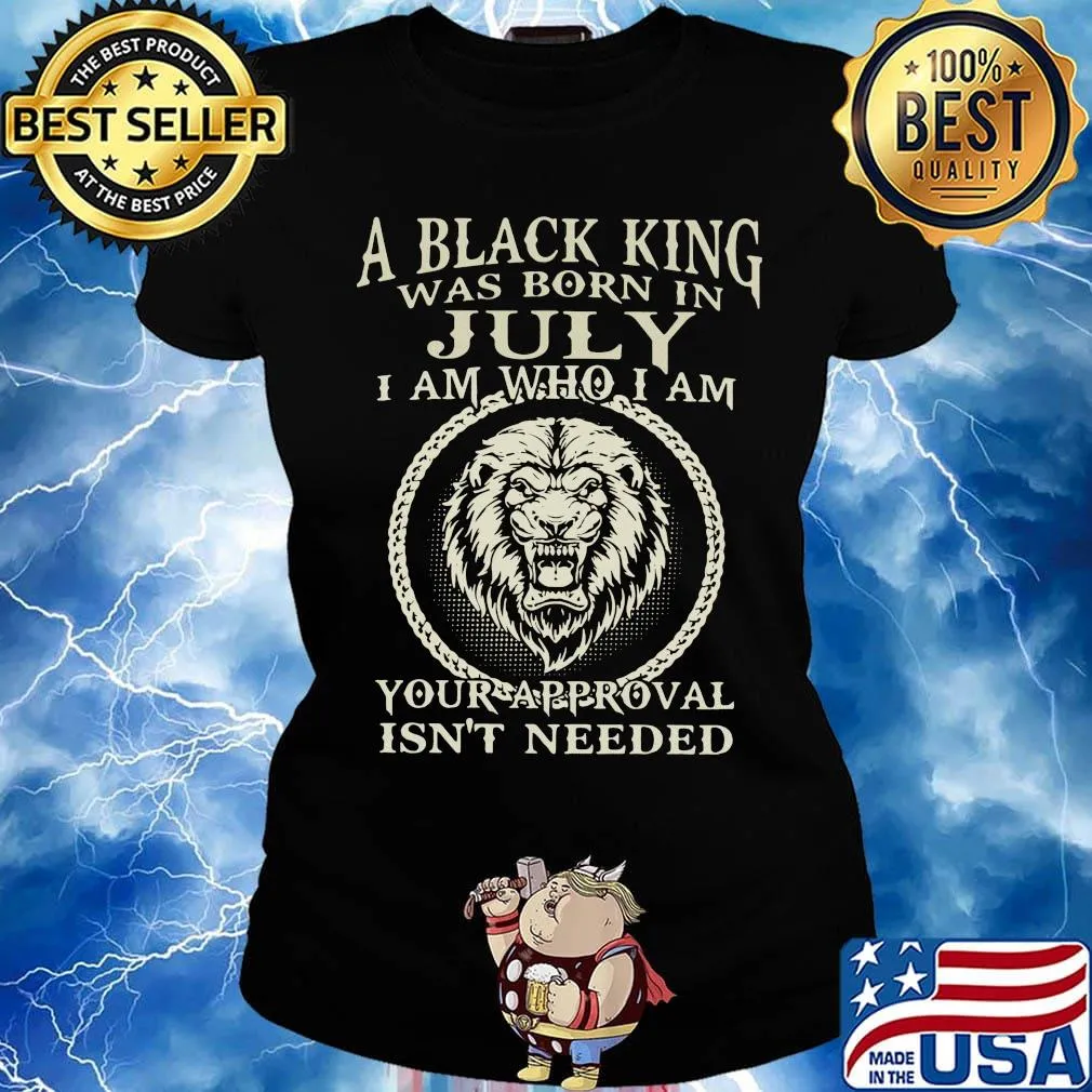 A Black King Was Born In July I Am Who I Am Your Approval Isn't Needed Shirt Ladies tee
