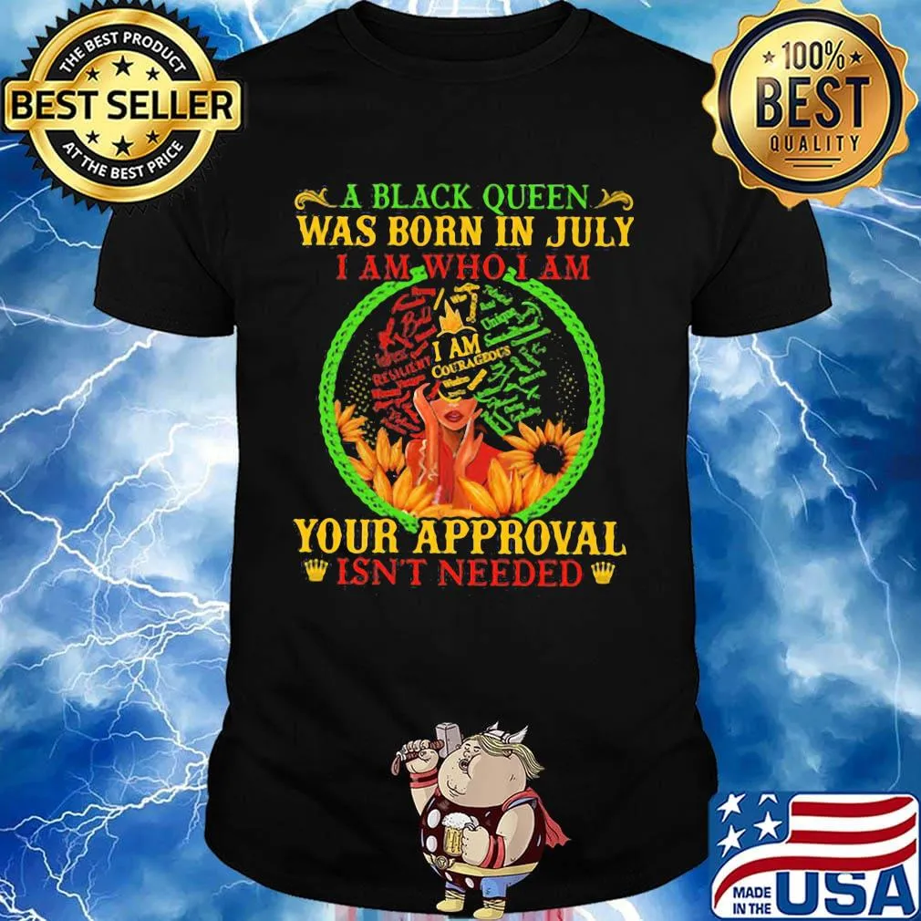 A black queen was born in july i am who i am your approval isn't needed shirt