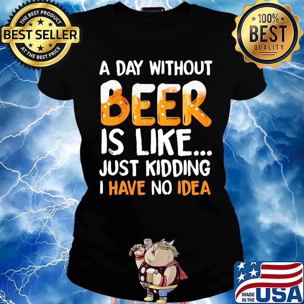 A day without beer is like just kidding i have no idea black s Ladies tee