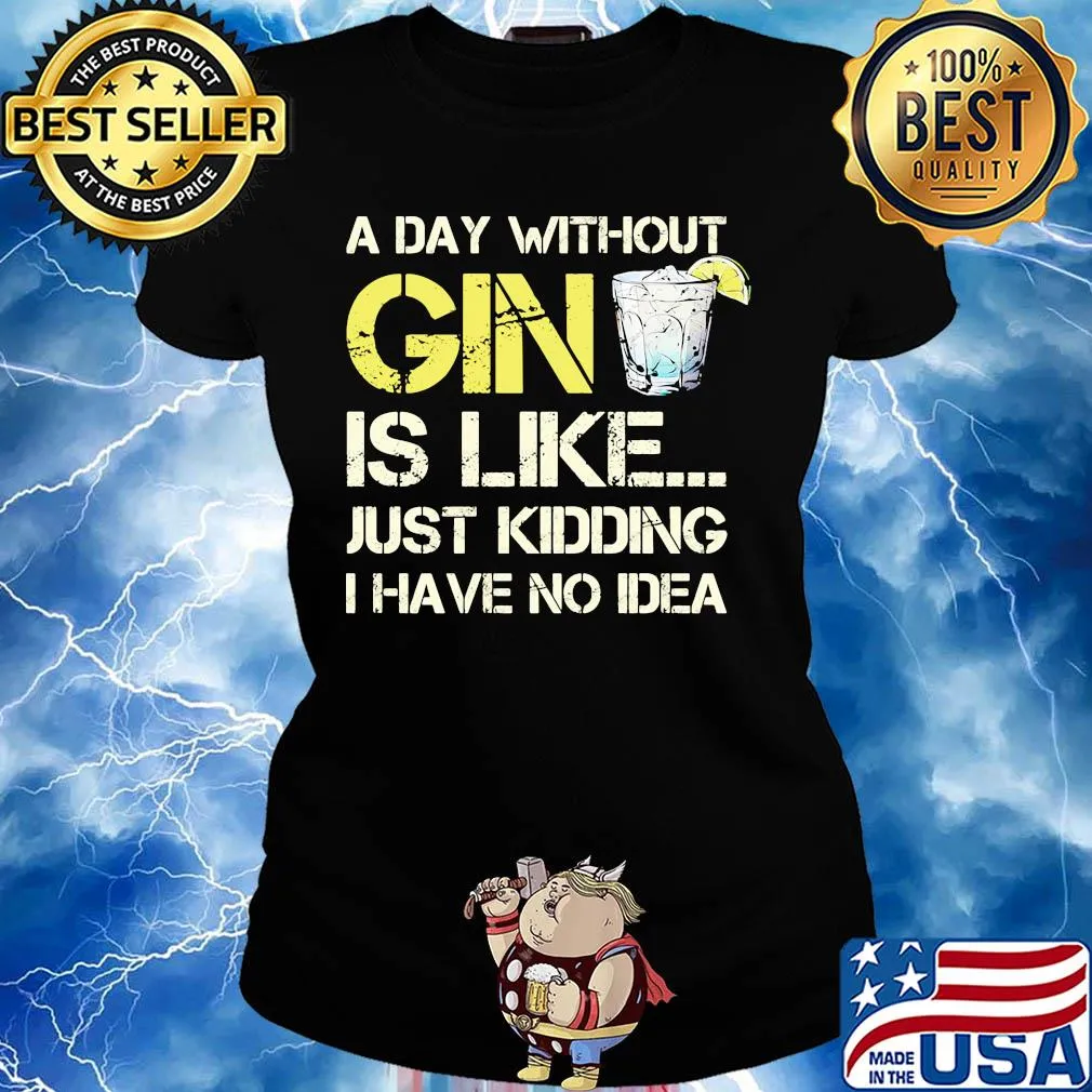 A day without gin is like just kidding I have no idea s Ladies tee