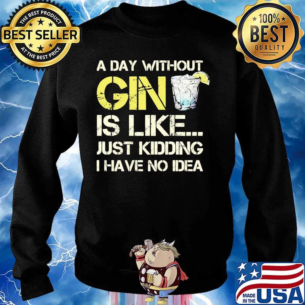 A day without gin is like just kidding I have no idea s Sweater