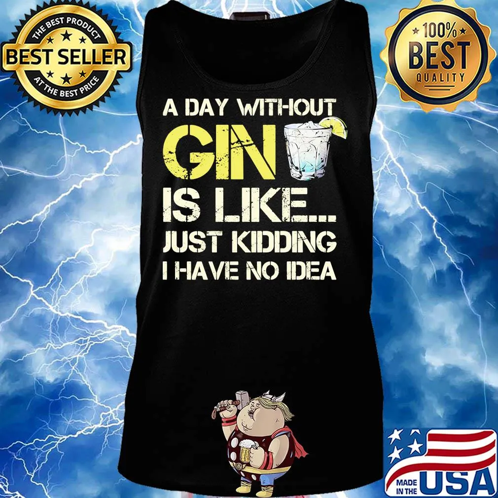 A day without gin is like just kidding I have no idea s Tank top