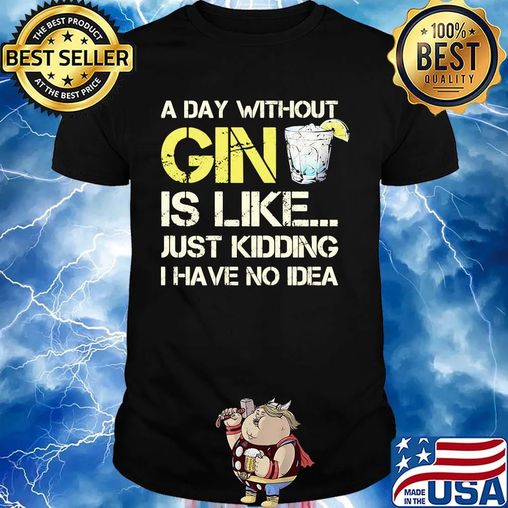 A day without gin is like just kidding I have no idea shirt