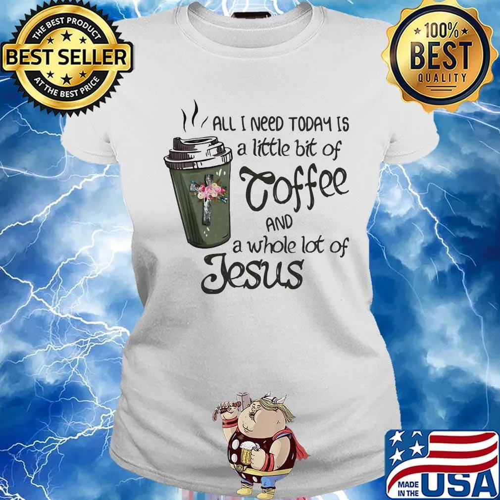 All I Need Today Is A Little Bit Of Coffee And A Whole Lot Of Jesus Shirt Ladies tee