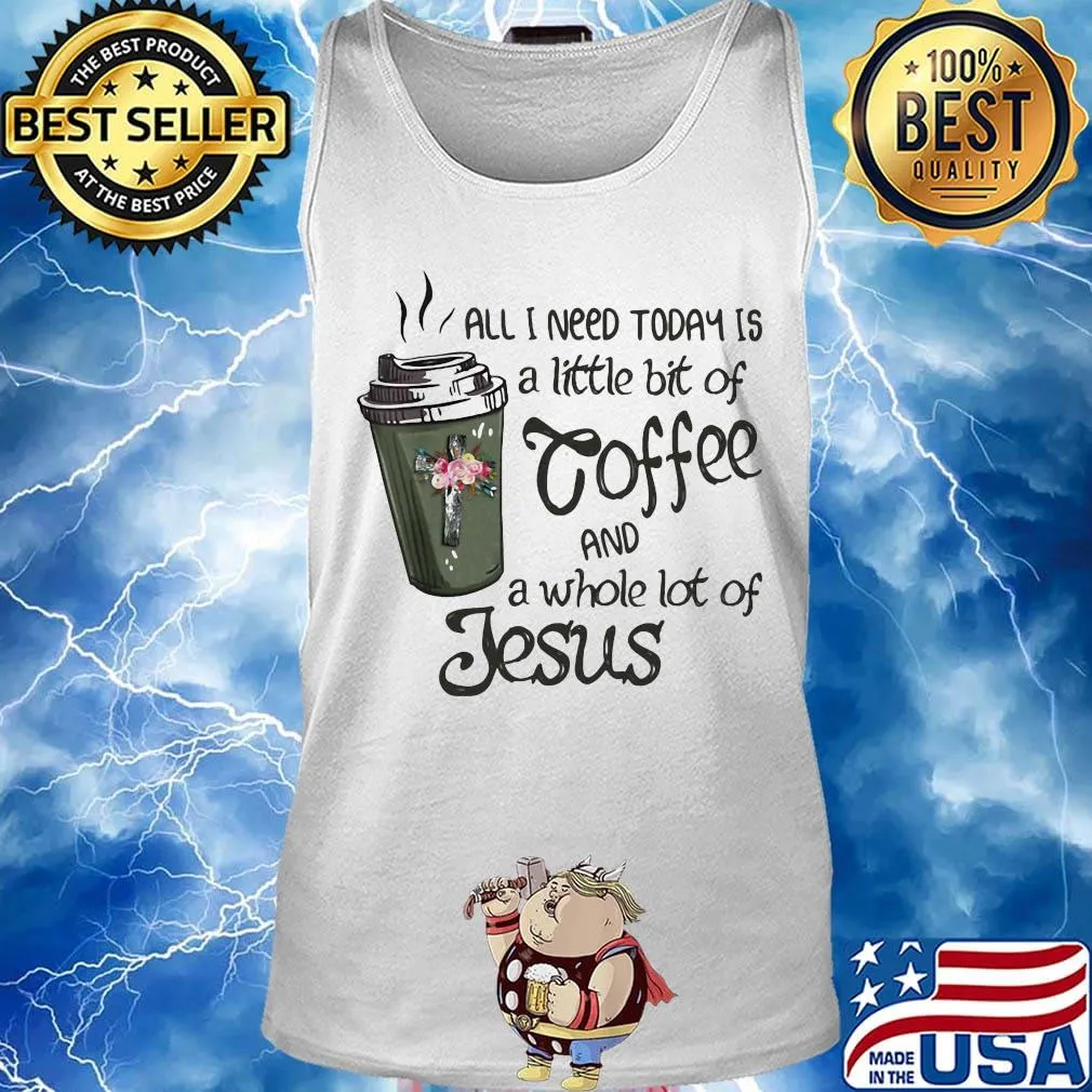 All I Need Today Is A Little Bit Of Coffee And A Whole Lot Of Jesus Shirt Tank top