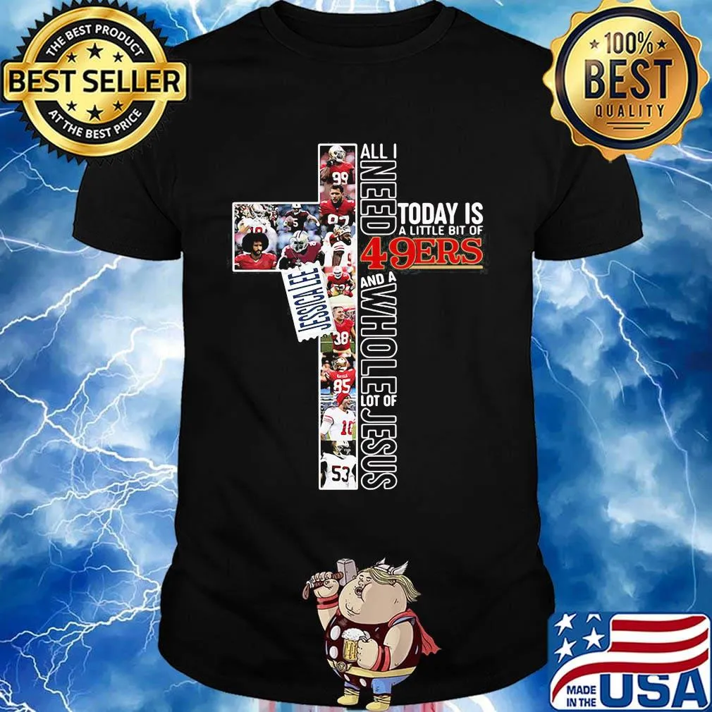 All i need today is a little bit of san francisco 49ers football and a whole lot of jesus jessica lee shirt