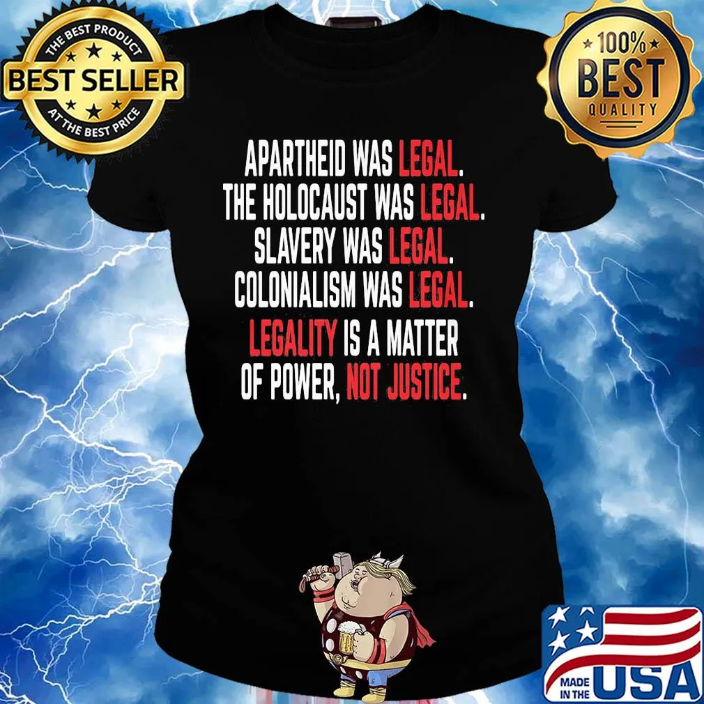 Apartheid the holocaust slavery colonialism was legal legality is a matter of power not justice s Ladies tee