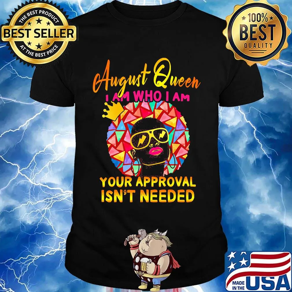 August queen I am who I am your approval isn't needed shirt